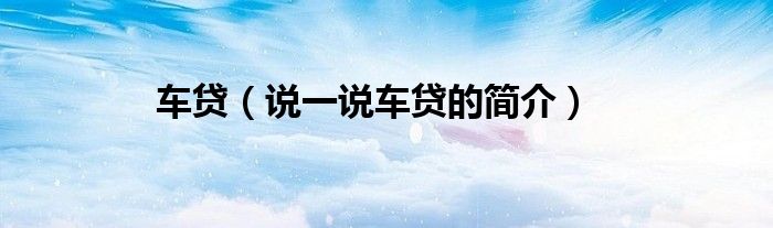 车贷（说一说车贷的简介）