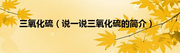 三氧化硫（说一说三氧化硫的简介）