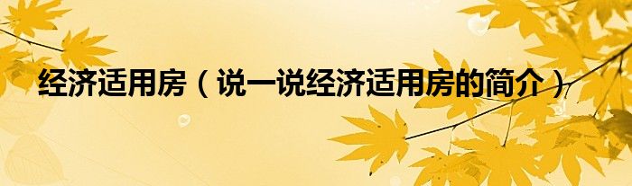 经济适用房（说一说经济适用房的简介）