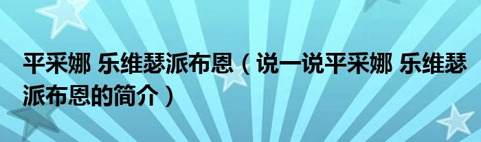 平采娜 乐维瑟派布恩（说一说平采娜 乐维瑟派布恩的简介）