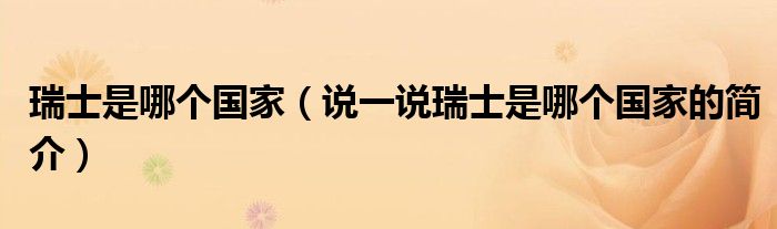 瑞士是哪个国家（说一说瑞士是哪个国家的简介）