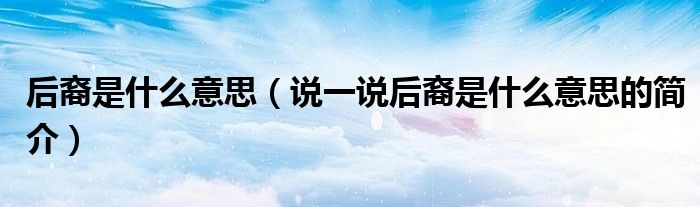 后裔是什么意思（说一说后裔是什么意思的简介）