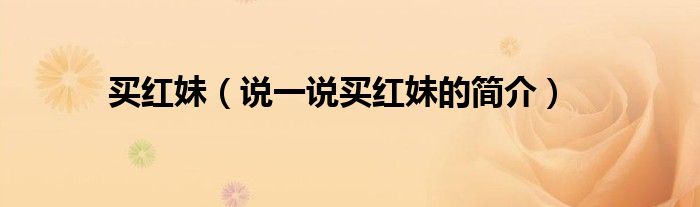 买红妹（说一说买红妹的简介）