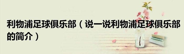 利物浦足球俱乐部（说一说利物浦足球俱乐部的简介）