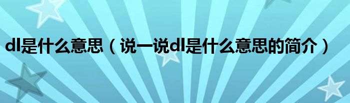 dl是什么意思（说一说dl是什么意思的简介）