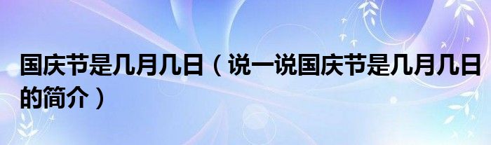 国庆节是几月几日（说一说国庆节是几月几日的简介）