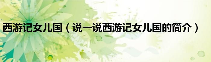 西游记女儿国（说一说西游记女儿国的简介）
