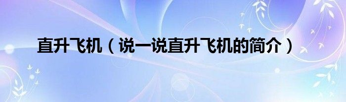 直升飞机（说一说直升飞机的简介）