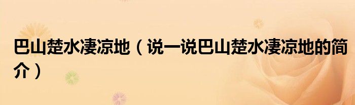 巴山楚水凄凉地（说一说巴山楚水凄凉地的简介）