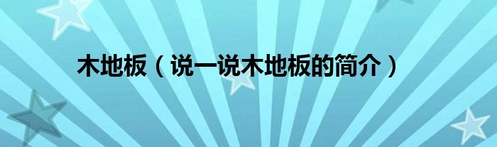 木地板（说一说木地板的简介）