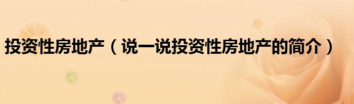 投资性房地产（说一说投资性房地产的简介）