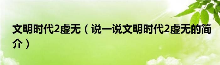 文明时代2虚无（说一说文明时代2虚无的简介）