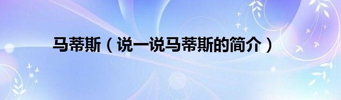 马蒂斯（说一说马蒂斯的简介）