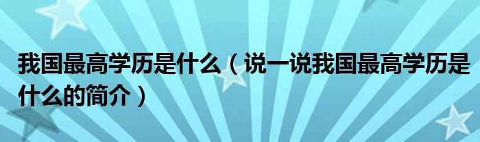 我国最高学历是什么（说一说我国最高学历是什么的简介）