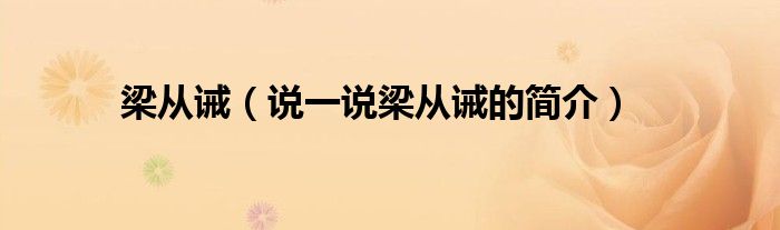 梁从诫（说一说梁从诫的简介）