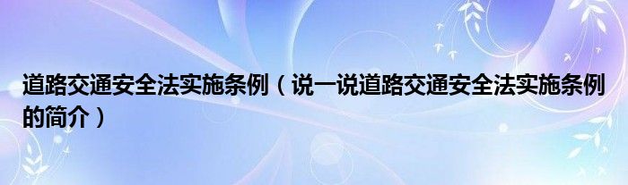 道路交通安全法实施条例（说一说道路交通安全法实施条例的简介）