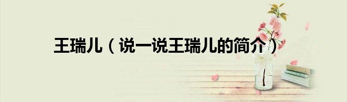 王瑞儿（说一说王瑞儿的简介）