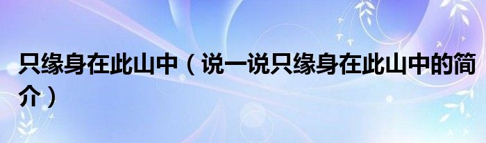 只缘身在此山中（说一说只缘身在此山中的简介）
