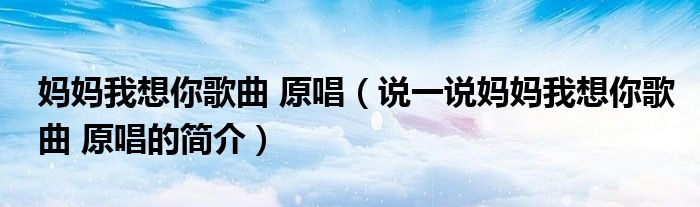 妈妈我想你歌曲 原唱（说一说妈妈我想你歌曲 原唱的简介）