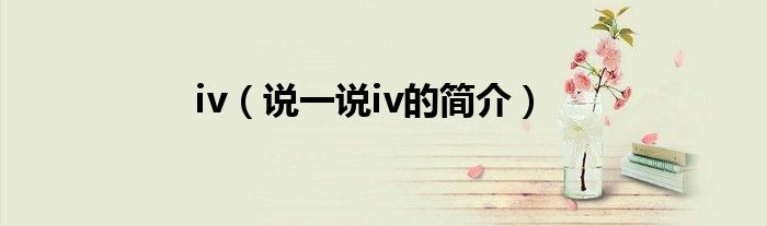iv（说一说iv的简介）
