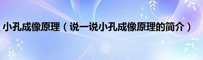 小孔成像原理（说一说小孔成像原理的简介）