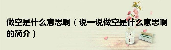 做空是什么意思啊（说一说做空是什么意思啊的简介）