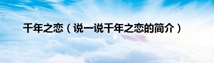 千年之恋（说一说千年之恋的简介）