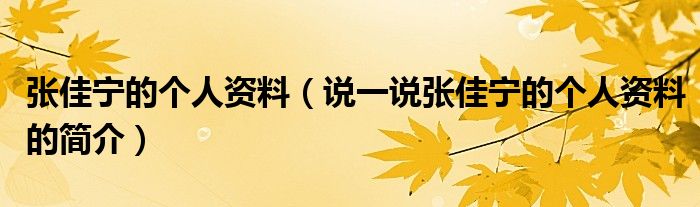 张佳宁的个人资料（说一说张佳宁的个人资料的简介）