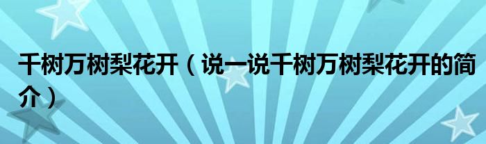 千树万树梨花开（说一说千树万树梨花开的简介）