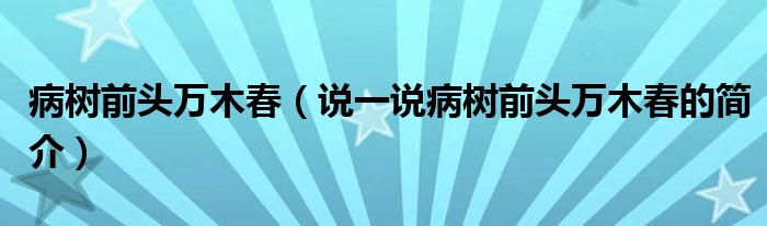 病树前头万木春（说一说病树前头万木春的简介）
