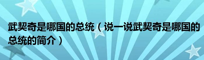 武契奇是哪国的总统（说一说武契奇是哪国的总统的简介）