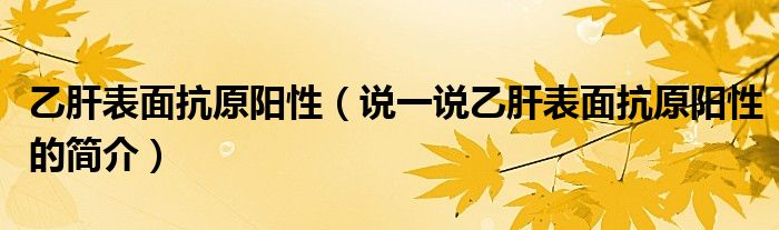 乙肝表面抗原阳性（说一说乙肝表面抗原阳性的简介）