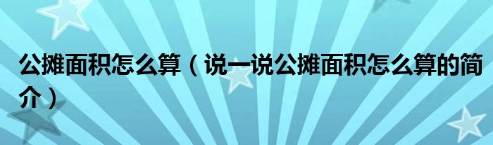 公摊面积怎么算（说一说公摊面积怎么算的简介）