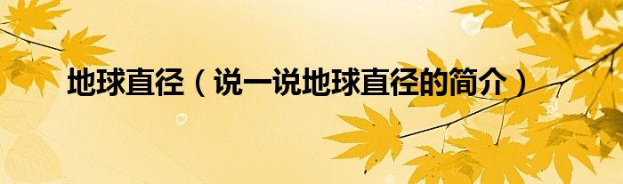 地球直径（说一说地球直径的简介）