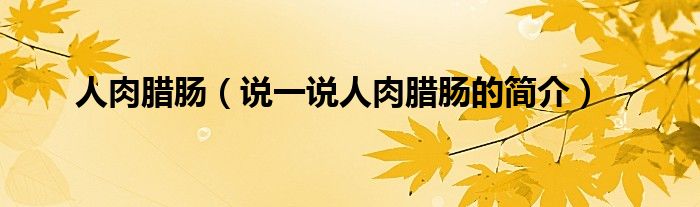 人肉腊肠（说一说人肉腊肠的简介）