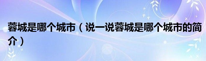 蓉城是哪个城市（说一说蓉城是哪个城市的简介）