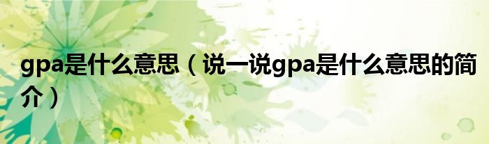 gpa是什么意思（说一说gpa是什么意思的简介）