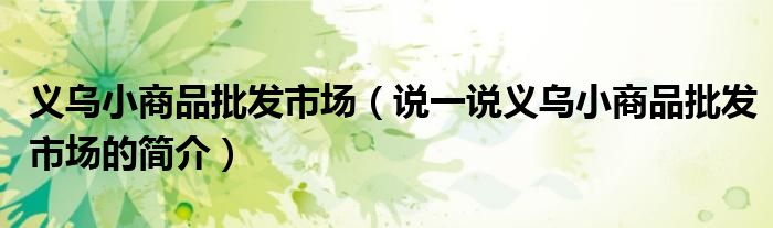 义乌小商品批发市场（说一说义乌小商品批发市场的简介）