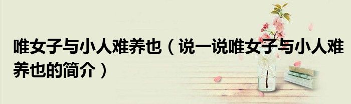 唯女子与小人难养也（说一说唯女子与小人难养也的简介）