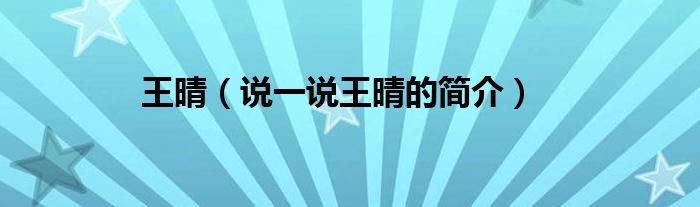王晴（说一说王晴的简介）