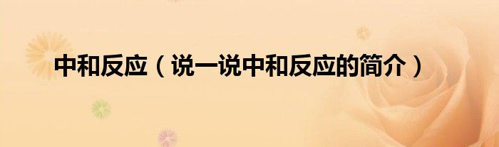 中和反应（说一说中和反应的简介）