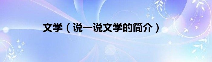 文学（说一说文学的简介）