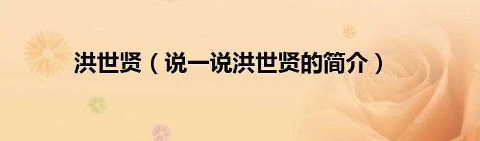 洪世贤（说一说洪世贤的简介）