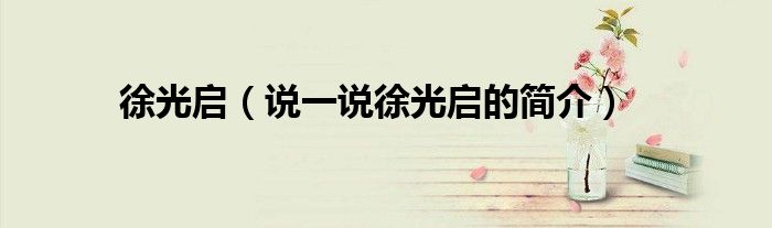 徐光启（说一说徐光启的简介）