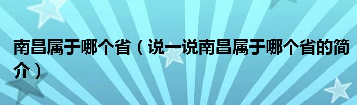 南昌属于哪个省（说一说南昌属于哪个省的简介）