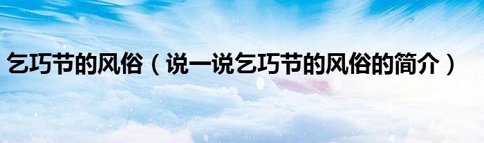 乞巧节的风俗（说一说乞巧节的风俗的简介）