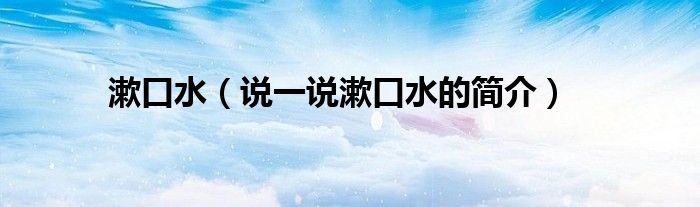 漱口水（说一说漱口水的简介）