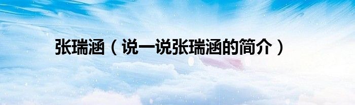张瑞涵（说一说张瑞涵的简介）