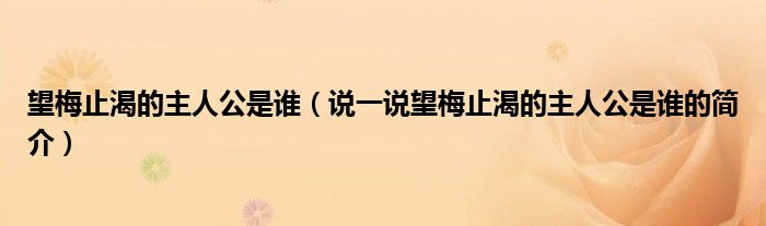 望梅止渴的主人公是谁（说一说望梅止渴的主人公是谁的简介）