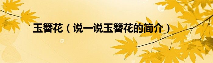 玉簪花（说一说玉簪花的简介）